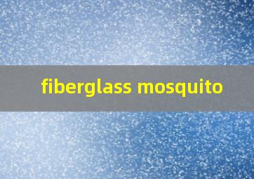  fiberglass mosquito
